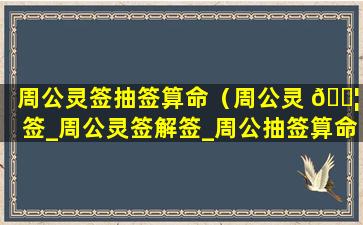 周公灵签抽签算命（周公灵 🐦 签_周公灵签解签_周公抽签算命_抽签占 🐘 卜）